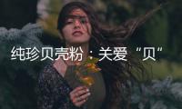纯珍贝壳粉：关爱“贝”至,健康伴成长!