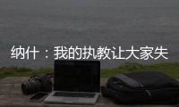 纳什：我的执教让大家失望了 真希望当初有更多成长和发展的机会