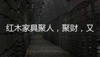 红木家具聚人，聚财�，又聚气!