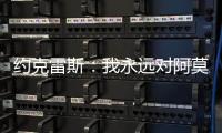 约克雷斯：我永远对阿莫林感激不尽	，他突然离开令我意外但能理解