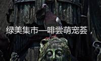 绿美集市—啡尝萌宠荟，就在海天公园！等你来体验！