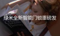 绿米全新智能门锁重磅发布，重新定义全自动