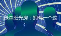 绿森阳光房：拥有一个这样的阳光房直的太幸福了