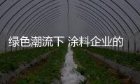 绿色潮流下 涂料企业的环保之路不得不行