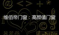 维佰帝门窗

：高颜值门窗，品味高品质家居生活