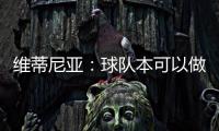 维蒂尼亚
：球队本可以做得更好；和皇马的差异？我们更团结