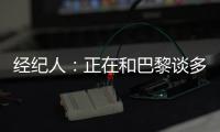 经纪人�：正在和巴黎谈多纳鲁马续约＆他该拿金球奖