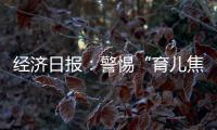 经济日报：警惕“育儿焦虑”营销�
，掉进商家陷阱