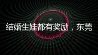 结婚生娃都有奖励，东莞多镇出台“催生政策”