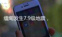 缅甸发生7.9级地震
，我国云南多地震感明显