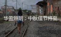 华盈照明：中秋佳节将至，我们“灯”你回家
