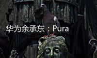 华为余承东：Pura 80系列视频拍摄高亮不过曝