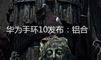 华为手环10发布：铝合金机身带来出众质感，269元起售