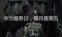华为服务日，每月首周五六日
，守护每一份信任