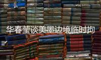 华春莹谈美墨边境临时拘留中心照片�：再次证明强制实施所谓“骨肉分离”是发生在美国