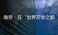 南京
：在“世界文学之都”诗意栖居