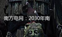 南方电网：2030年南方五省区将新增2亿千瓦新能源装机容量