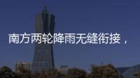 南方两轮降雨无缝衔接，华北东北雷雨也将登场