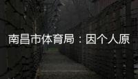 南昌市体育局
：因个人原因	
，刘震将不参加本次赣超联赛
