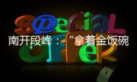 南开段峰
：“拿着金饭碗讨饭”