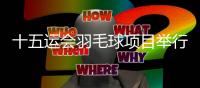 十五运会羽毛球项目举行公开抽签