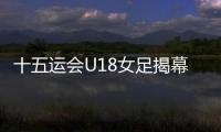 十五运会U18女足揭幕战，广东1∶2不敌浙江队