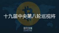 十九届中央第八轮巡视将对25家金融单位党组织开展巡视