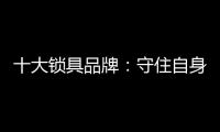 十大锁具品牌
：守住自身 守住质量