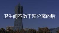 卫生间不做干湿分离的后果:到处发霉�，湿哒哒..