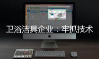 卫浴洁具企业：牢抓技术 打造创新产品