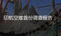 印航空难首份调查报告
：坠机前一刻发动机燃料供应被切断