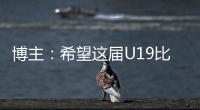 博主：希望这届U19比赛内容 能对国内青少年人才选拔起到警醒作用