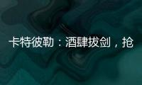 卡特彼勒	：酒肆拔剑
，抢的是什么宝
？