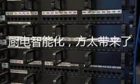 厨电智能化，方太带来了一种“新国产替代”思路