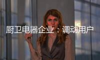 厨卫电器企业：调动用户“兴趣点” 加强品牌互动