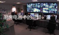 厨房电器中的三颗“雷”，买前一定要三思!