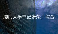 厦门大学书记张荣：综合性大学如何打好“特色突围战”？