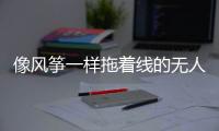 像风筝一样拖着线的无人机
，无人能干扰丨军事