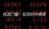 兆派门窗
：在简约中感受一扇门窗的极致力量