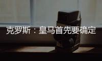 克罗斯
：皇马首先要确定体系	，之后才能根据风格衡量如何补强