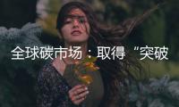 全球碳市场：取得“突破”，但仍“早期”