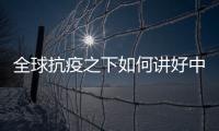 全球抗疫之下如何讲好中国故事
	？中外大咖乌镇问道