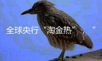 全球央行“淘金热”
，“去美元化”掀起小浪花