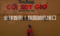 全球首例
！我国脑机接口领域取得新突破