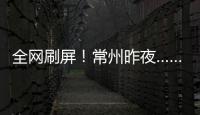 全网刷屏！常州昨夜……1分！3分！满分！