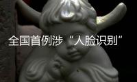 全国首例涉“人脸识别”民事公益诉讼案背后
：如何保护个人敏感信息