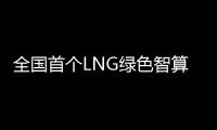 全国首个LNG绿色智算中心落地珠海经开区�！制冷耗能降低超50%