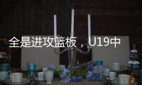 全是进攻篮板，U19中国男篮总篮板输对手24个，进攻篮板输25个