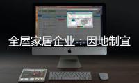全屋家居企业
：因地制宜 加强布局