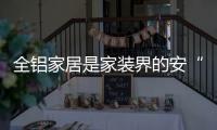 全铝家居是家装界的安“醛”卫士